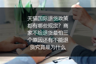 天猫国际退货政策都有哪些规定？商家不给退货最怕三个原因还有不能退货究竟是为什么