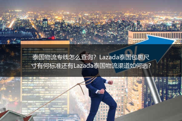 泰国物流专线怎么查询？Lazada泰国包裹尺寸有何标准还有Lazada泰国物流渠道如何选？