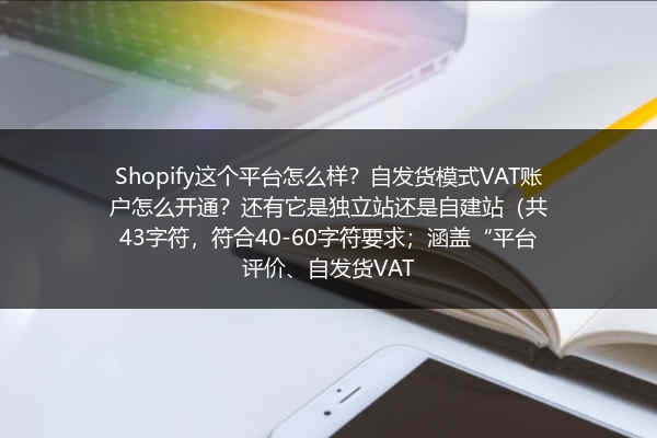 Shopify这个平台怎么样？自发货模式VAT账户怎么开通？还有它是独立站还是自建站（共43字符，符合40-60字符要求；涵盖“平台评价、自发货VAT