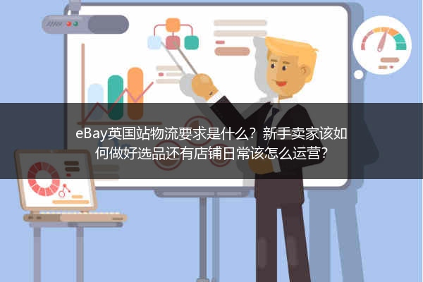 eBay英国站物流要求是什么？新手卖家该如何做好选品还有店铺日常该怎么运营？