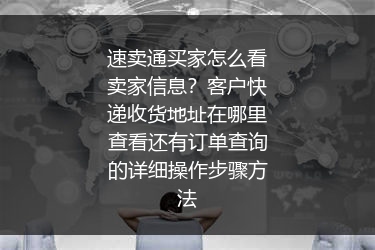 速卖通买家怎么看卖家信息？客户快递收货地址在哪里查看还有订单查询的详细操作步骤方法