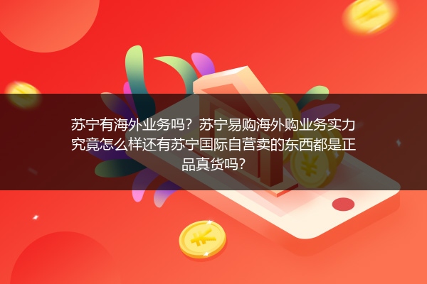 苏宁有海外业务吗？苏宁易购海外购业务实力究竟怎么样还有苏宁国际自营卖的东西都是正品真货吗？