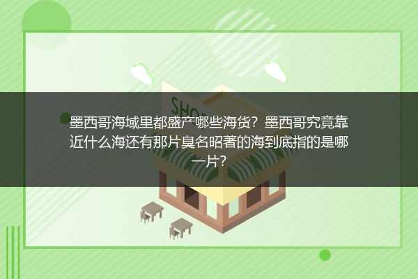 墨西哥海域里都盛产哪些海货？墨西哥究竟靠近什么海还有那片臭名昭著的海到底指的是哪一片？