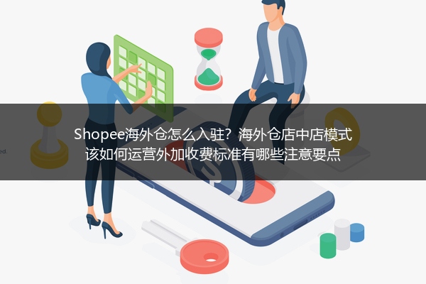 Shopee海外仓怎么入驻？海外仓店中店模式该如何运营外加收费标准有哪些注意要点