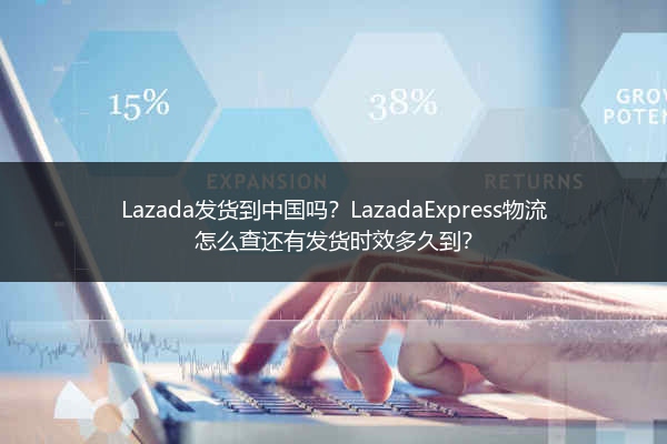 Lazada发货到中国吗？LazadaExpress物流怎么查还有发货时效多久到？