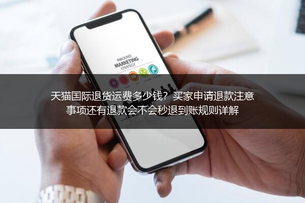 天猫国际退货运费多少钱？买家申请退款注意事项还有退款会不会秒退到账规则详解
