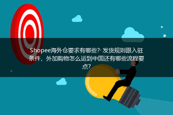 Shopee海外仓要求有哪些？发货规则跟入驻条件，外加购物怎么运到中国还有哪些流程要点？