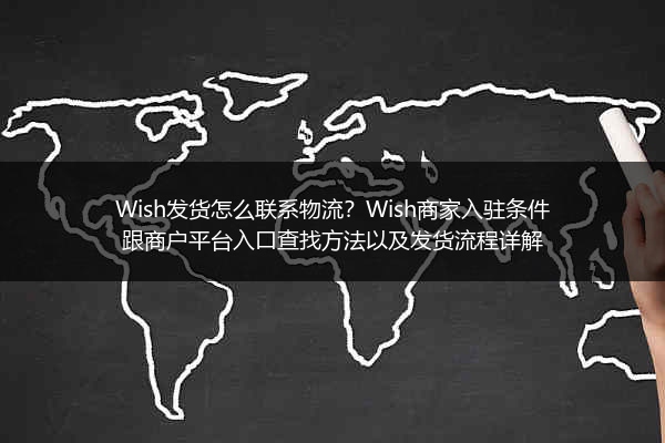 Wish发货怎么联系物流？Wish商家入驻条件跟商户平台入口查找方法以及发货流程详解