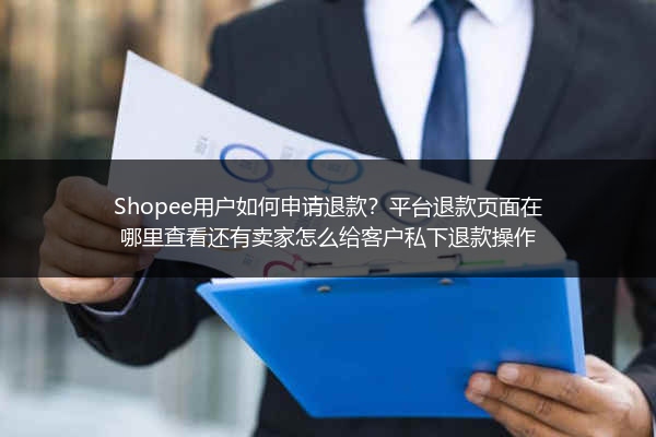 Shopee用户如何申请退款？平台退款页面在哪里查看还有卖家怎么给客户私下退款操作