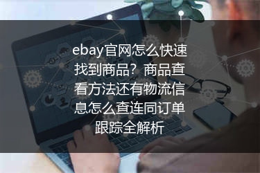 ebay官网怎么快速找到商品？商品查看方法还有物流信息怎么查连同订单跟踪全解析