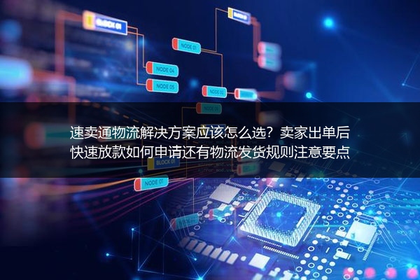 速卖通物流解决方案应该怎么选？卖家出单后快速放款如何申请还有物流发货规则注意要点