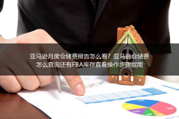 亚马逊月度仓储费报告怎么看？亚马逊仓储费怎么查询还有FBA库存查看操作步骤指南