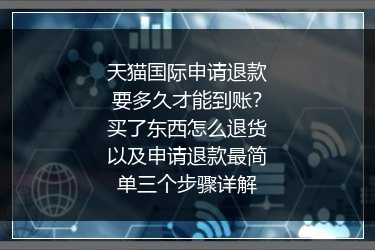 天猫国际申请退款要多久才能到账？买了东西怎么退货以及申请退款最简单三个步骤详解