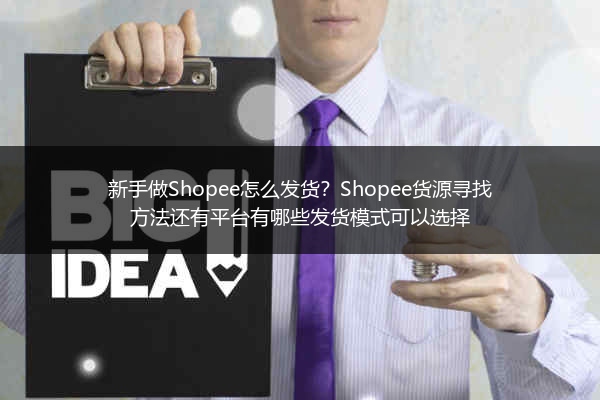 新手做Shopee怎么发货？Shopee货源寻找方法还有平台有哪些发货模式可以选择