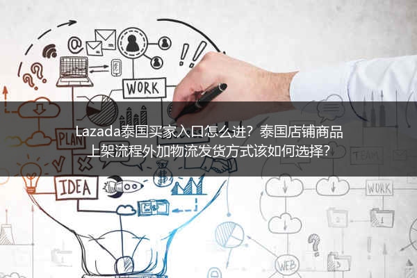 Lazada泰国买家入口怎么进？泰国店铺商品上架流程外加物流发货方式该如何选择？