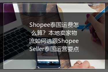 Shopee泰国运费怎么算？本地卖家物流如何选跟ShopeeSeller泰国运营要点