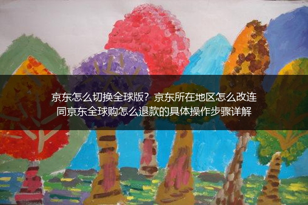京东怎么切换全球版？京东所在地区怎么改连同京东全球购怎么退款的具体操作步骤详解