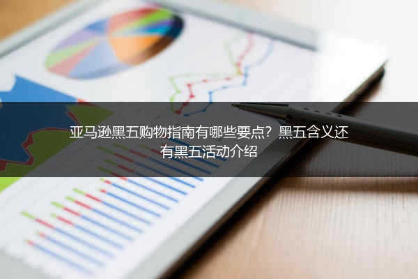 亚马逊黑五购物指南有哪些要点？黑五含义还有黑五活动介绍