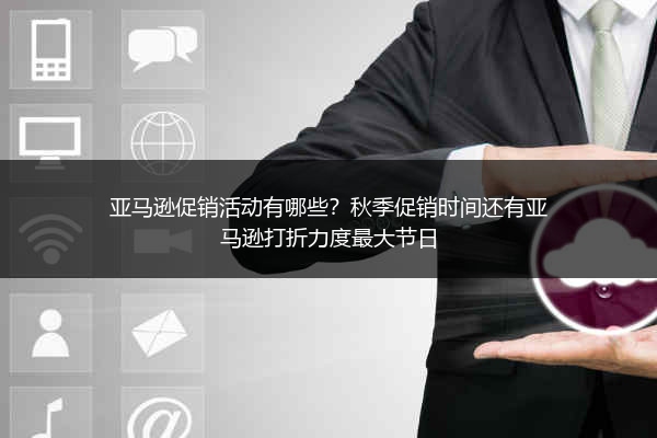 亚马逊促销活动有哪些？秋季促销时间还有亚马逊打折力度最大节日