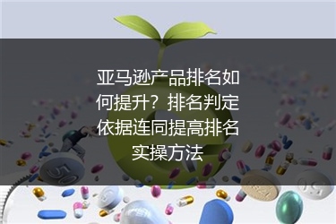 亚马逊产品排名如何提升？排名判定依据连同提高排名实操方法
