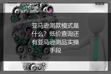 亚马逊测款模式是什么？低价查询还有亚马逊测品实操手段