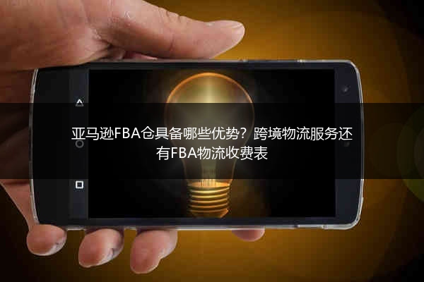 亚马逊FBA仓具备哪些优势？跨境物流服务还有FBA物流收费表