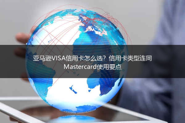 亚马逊VISA信用卡怎么选？信用卡类型连同Mastercard使用要点