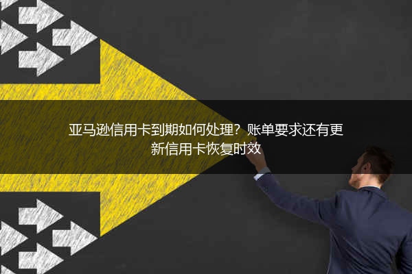 亚马逊信用卡到期如何处理？账单要求还有更新信用卡恢复时效