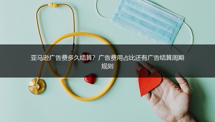 亚马逊广告费多久结算？广告费用占比还有广告结算周期规则