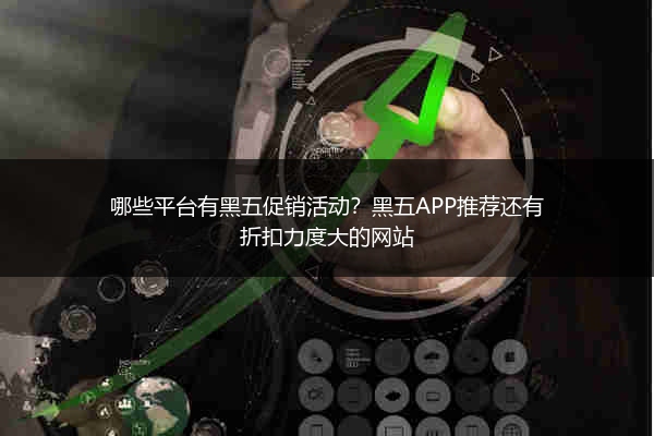 哪些平台有黑五促销活动？黑五APP推荐还有折扣力度大的网站