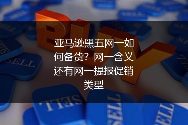 亚马逊黑五网一如何备货？网一含义还有网一提报促销类型