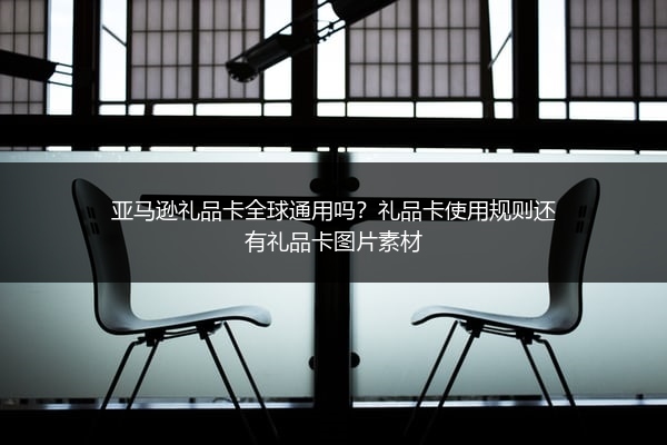 亚马逊礼品卡全球通用吗？礼品卡使用规则还有礼品卡图片素材