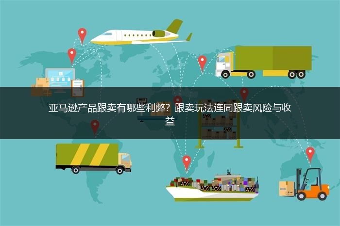 亚马逊产品跟卖有哪些利弊？跟卖玩法连同跟卖风险与收益