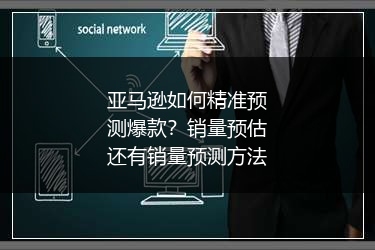 亚马逊如何精准预测爆款？销量预估还有销量预测方法