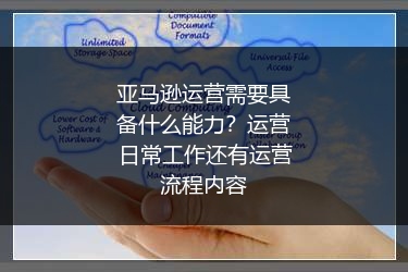 亚马逊运营需要具备什么能力？运营日常工作还有运营流程内容