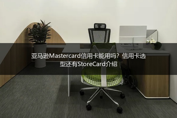 亚马逊Mastercard信用卡能用吗？信用卡选型还有StoreCard介绍