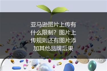 亚马逊图片上传有什么限制？图片上传规则还有图片添加其他品牌后果